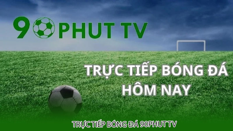 Trực tiếp bóng đá 90Phut tv - Cập nhật các giải đấu HOT nhất hành tinh