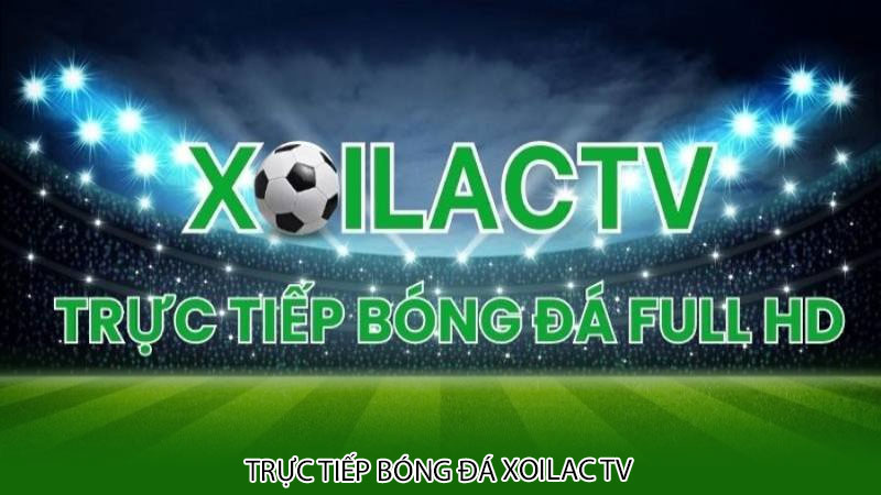 Trực tiếp bóng đá xoilac tv - nền tảng xem bóng đá full HD