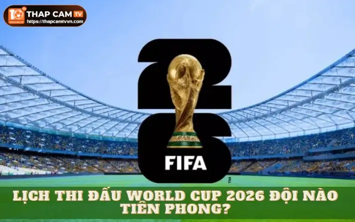 Lịch thi đấu World Cup 2026 đội nào tiên phong? | Hình số 5 Lịch thi đấu World Cup 2026 đội nào tiên phong?